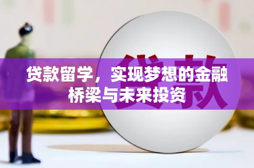 杏花岭贷款留学，实现梦想的金融桥梁与未来投资