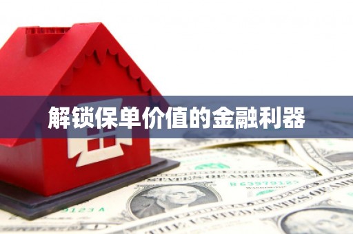 杏花岭解锁保单价值的金融利器