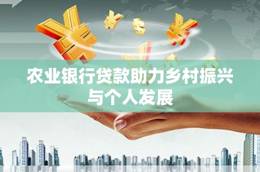 杏花岭农业银行贷款助力乡村振兴与个人发展