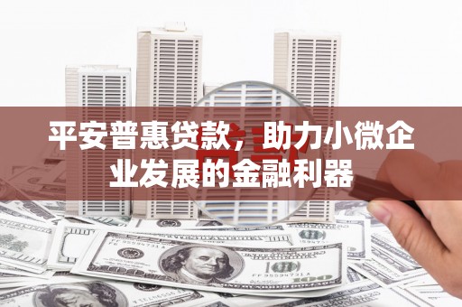 杏花岭平安普惠贷款，助力小微企业发展的金融利器