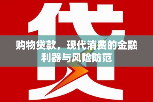 杏花岭购物贷款，现代消费的金融利器与风险防范
