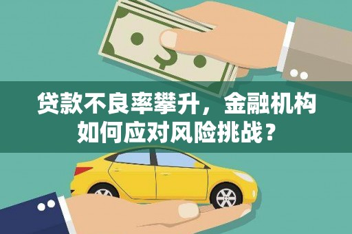 杏花岭贷款不良率攀升，金融机构如何应对风险挑战？
