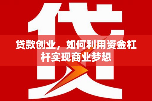 杏花岭贷款创业，如何利用资金杠杆实现商业梦想