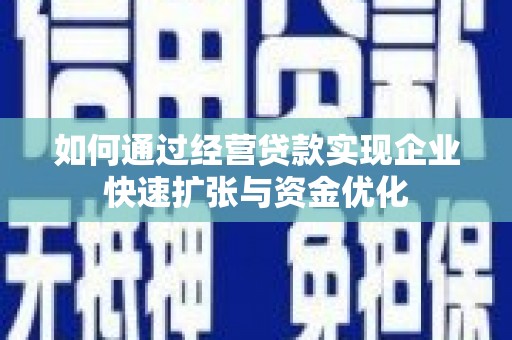 杏花岭如何通过经营贷款实现企业快速扩张与资金优化