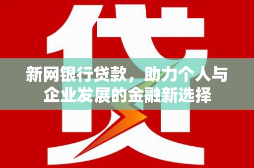 杏花岭新网银行贷款，助力个人与企业发展的金融新选择