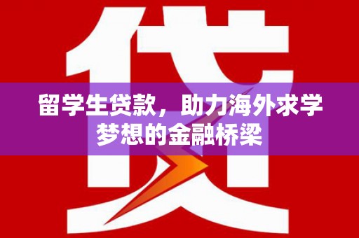 杏花岭留学生贷款，助力海外求学梦想的金融桥梁