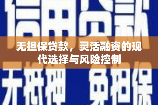 杏花岭无担保贷款，灵活融资的现代选择与风险控制