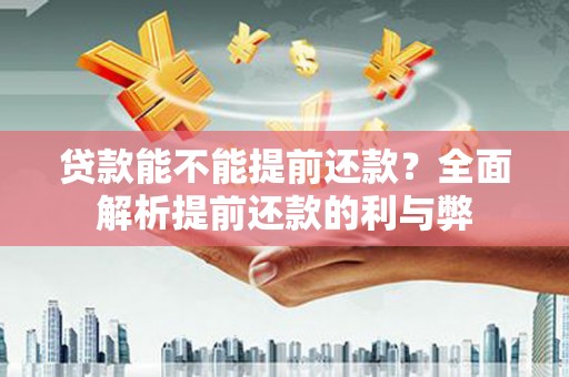 杏花岭贷款能不能提前还款？全面解析提前还款的利与弊