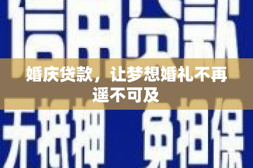 杏花岭婚庆贷款，让梦想婚礼不再遥不可及