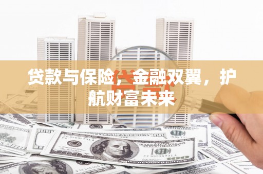 杏花岭贷款与保险，金融双翼，护航财富未来