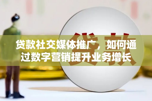 杏花岭贷款社交媒体推广，如何通过数字营销提升业务增长