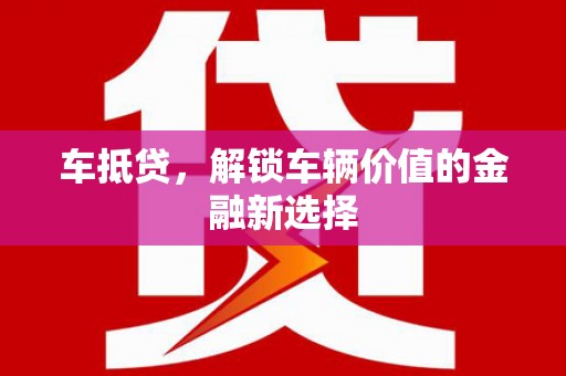 杏花岭车抵贷，解锁车辆价值的金融新选择
