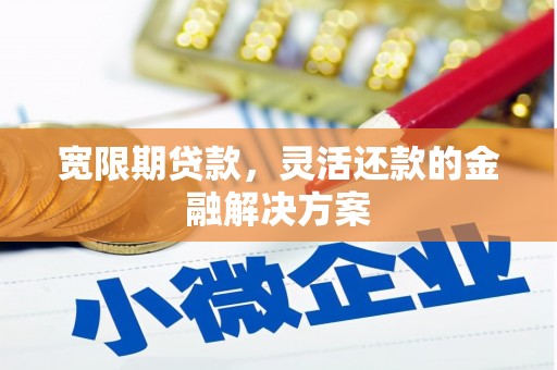 杏花岭宽限期贷款，灵活还款的金融解决方案