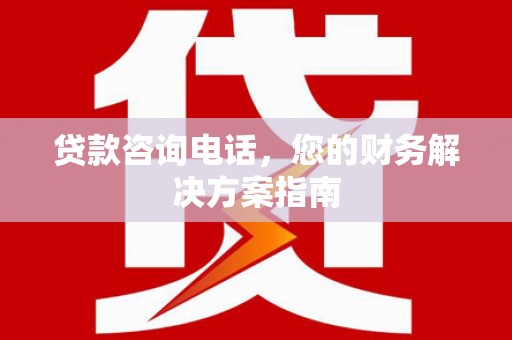 杏花岭贷款咨询电话，您的财务解决方案指南