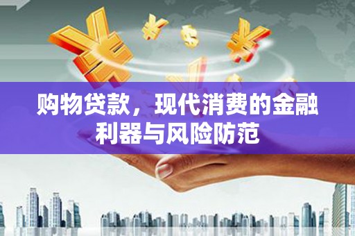 杏花岭购物贷款，现代消费的金融利器与风险防范
