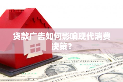 杏花岭贷款广告如何影响现代消费决策？