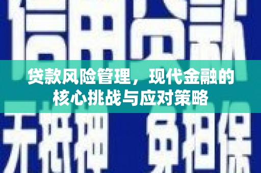 杏花岭贷款风险管理，现代金融的核心挑战与应对策略