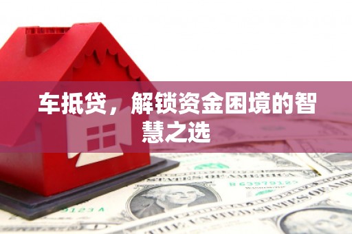 杏花岭车抵贷，解锁资金困境的智慧之选