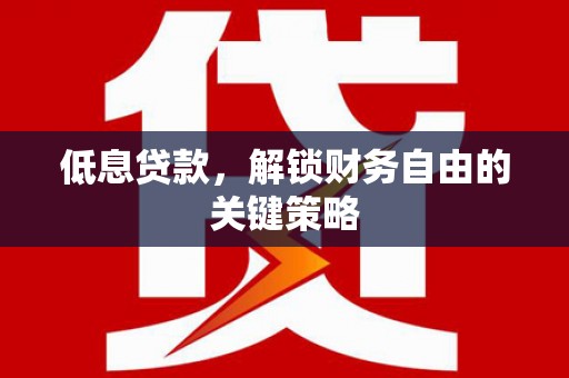 杏花岭低息贷款，解锁财务自由的关键策略