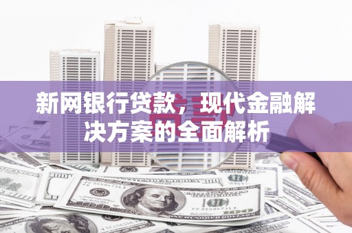 杏花岭新网银行贷款，现代金融解决方案的全面解析