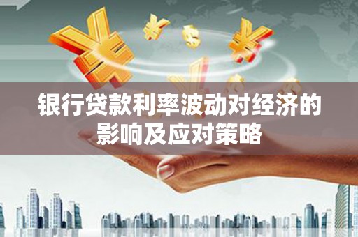 杏花岭银行贷款利率波动对经济的影响及应对策略