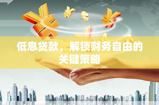 杏花岭低息贷款，解锁财务自由的关键策略