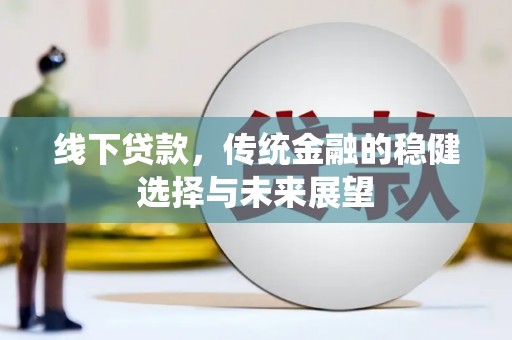 杏花岭线下贷款，传统金融的稳健选择与未来展望