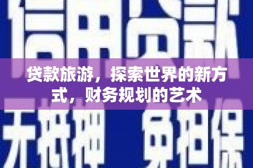 杏花岭贷款旅游，探索世界的新方式，财务规划的艺术