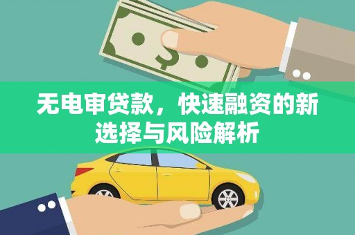 杏花岭无电审贷款，快速融资的新选择与风险解析