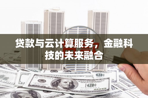 杏花岭贷款与云计算服务，金融科技的未来融合