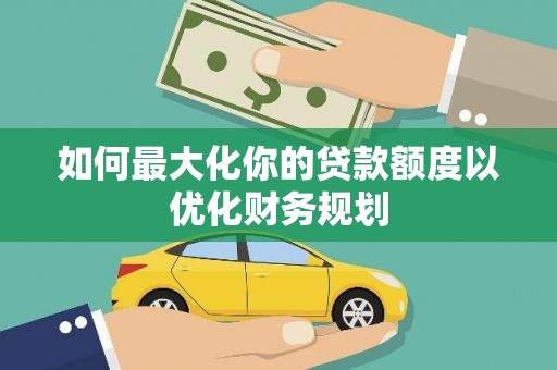 杏花岭如何最大化你的贷款额度以优化财务规划