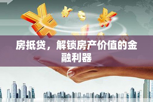 杏花岭房抵贷，解锁房产价值的金融利器