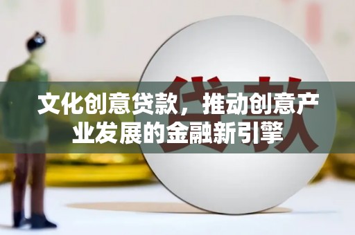 杏花岭文化创意贷款，推动创意产业发展的金融新引擎