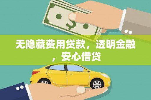 杏花岭无隐藏费用贷款，透明金融，安心借贷