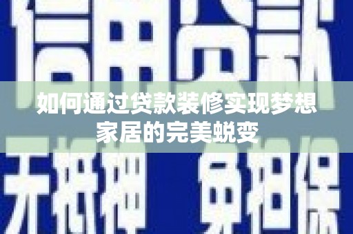 杏花岭如何通过贷款装修实现梦想家居的完美蜕变