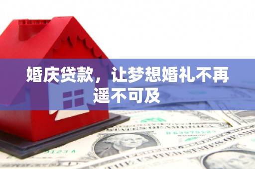 杏花岭婚庆贷款，让梦想婚礼不再遥不可及