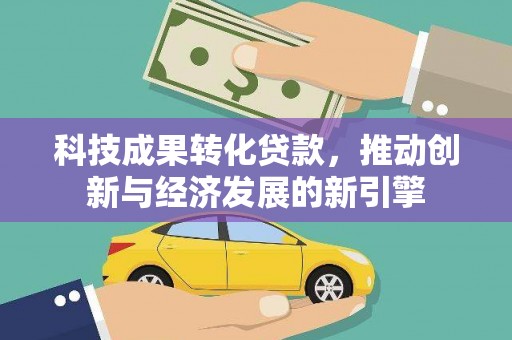 杏花岭科技成果转化贷款，推动创新与经济发展的新引擎
