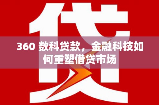 杏花岭360 数科贷款，金融科技如何重塑借贷市场