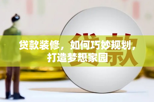 杏花岭贷款装修，如何巧妙规划，打造梦想家园