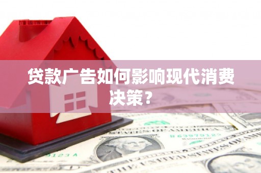杏花岭贷款广告如何影响现代消费决策？