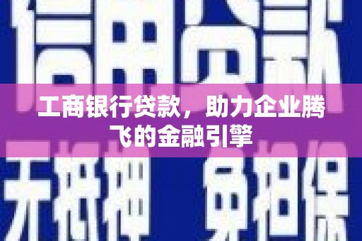杏花岭工商银行贷款，助力企业腾飞的金融引擎
