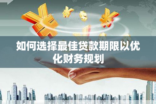 杏花岭如何选择最佳贷款期限以优化财务规划