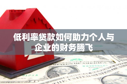 杏花岭低利率贷款如何助力个人与企业的财务腾飞
