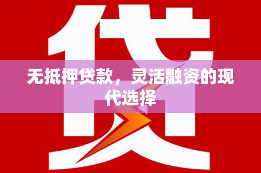杏花岭无抵押贷款，灵活融资的现代选择