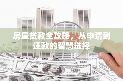 杏花岭房屋贷款全攻略，从申请到还款的智慧选择