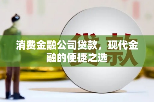 杏花岭消费金融公司贷款，现代金融的便捷之选