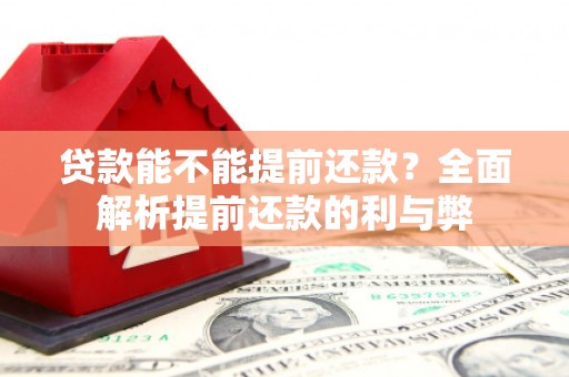 杏花岭贷款能不能提前还款？全面解析提前还款的利与弊