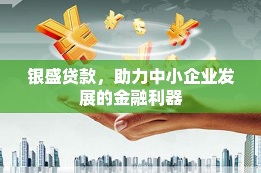 杏花岭银盛贷款，助力中小企业发展的金融利器