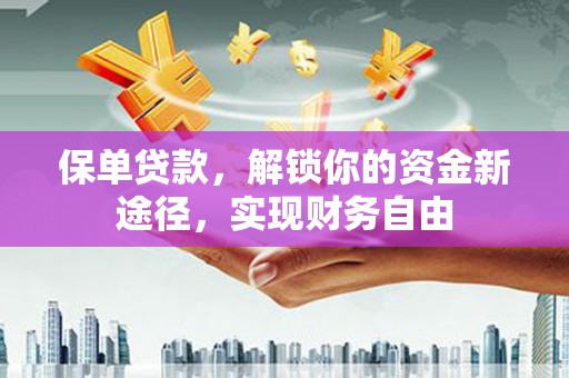 杏花岭保单贷款，解锁你的资金新途径，实现财务自由