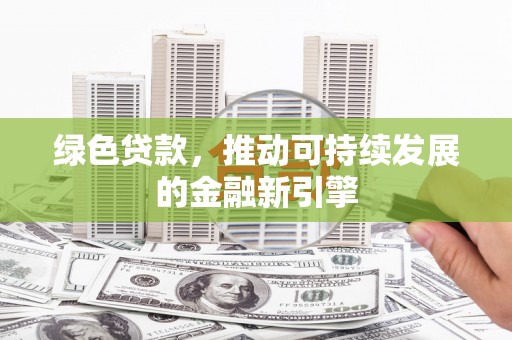 杏花岭绿色贷款，推动可持续发展的金融新引擎